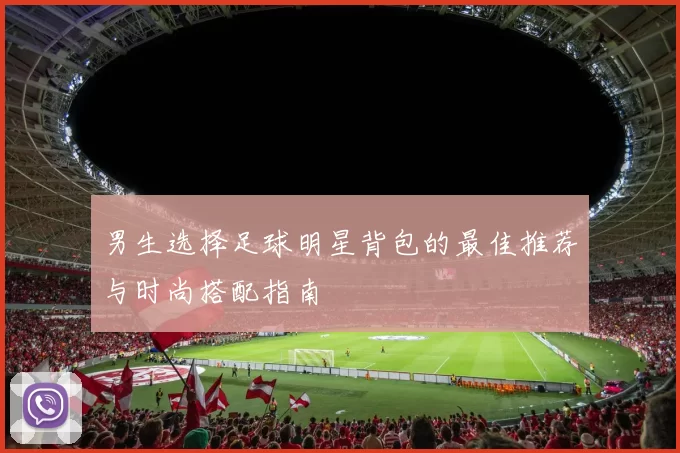 男生选择足球明星背包的最佳推荐与时尚搭配指南