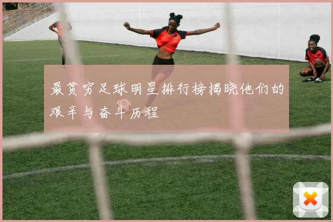 最贫穷足球明星排行榜揭晓他们的艰辛与奋斗历程