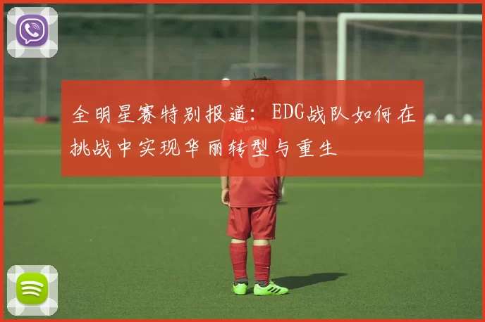 全明星赛特别报道：EDG战队如何在挑战中实现华丽转型与重生