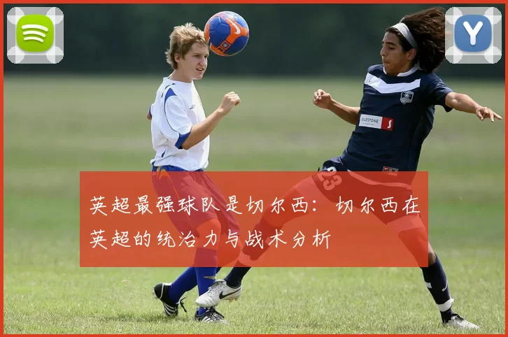 英超最强球队是切尔西：切尔西在英超的统治力与战术分析
