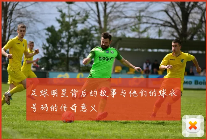 足球明星背后的故事与他们的球衣号码的传奇意义