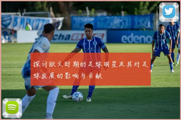 探讨欧文时期的足球明星及其对足球发展的影响与贡献