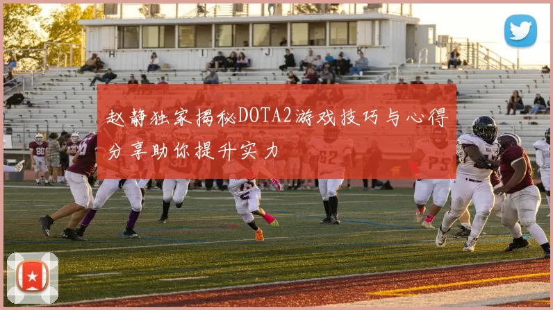 赵静独家揭秘DOTA2游戏技巧与心得分享助你提升实力