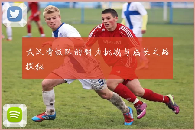 武汉滑板队的耐力挑战与成长之路探秘