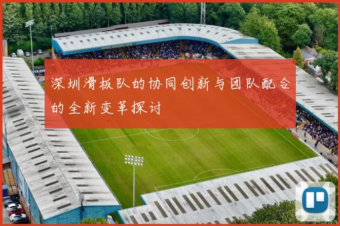 深圳滑板队的协同创新与团队配合的全新变革探讨
