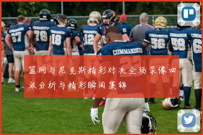 篮网与尼克斯精彩对决全场录像回放分析与精彩瞬间集锦