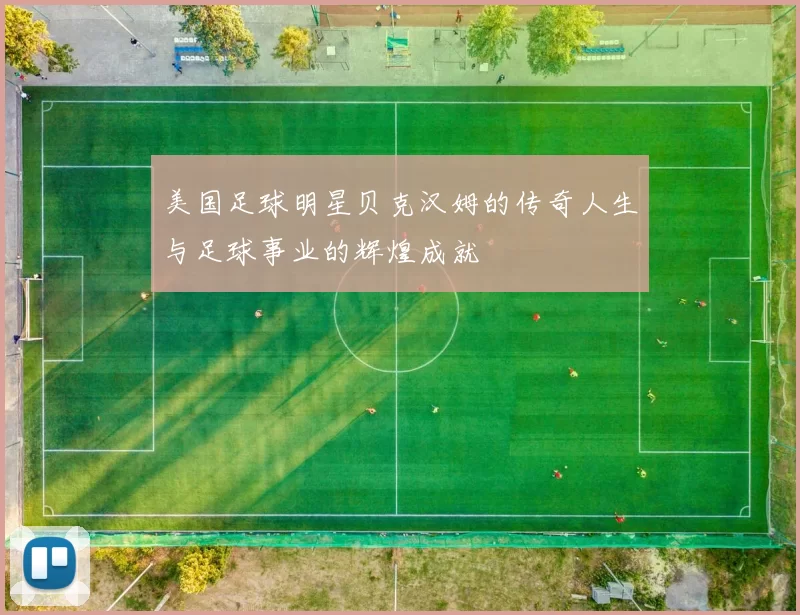 美国足球明星贝克汉姆的传奇人生与足球事业的辉煌成就