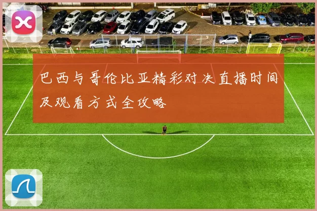巴西与哥伦比亚精彩对决直播时间及观看方式全攻略