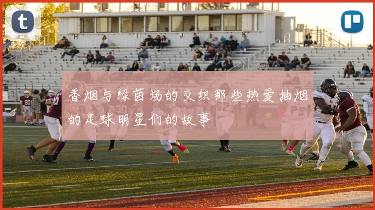 香烟与绿茵场的交织那些热爱抽烟的足球明星们的故事