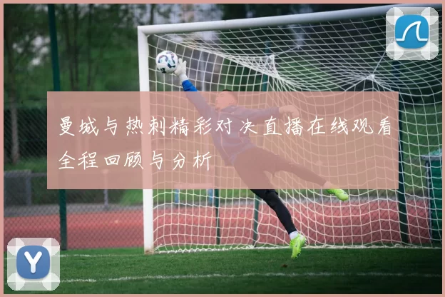 曼城与热刺精彩对决直播在线观看全程回顾与分析