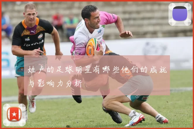 姓卢的足球明星有哪些他们的成就与影响力分析