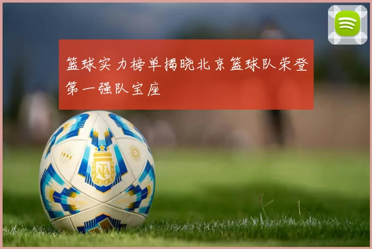 篮球实力榜单揭晓北京篮球队荣登第一强队宝座