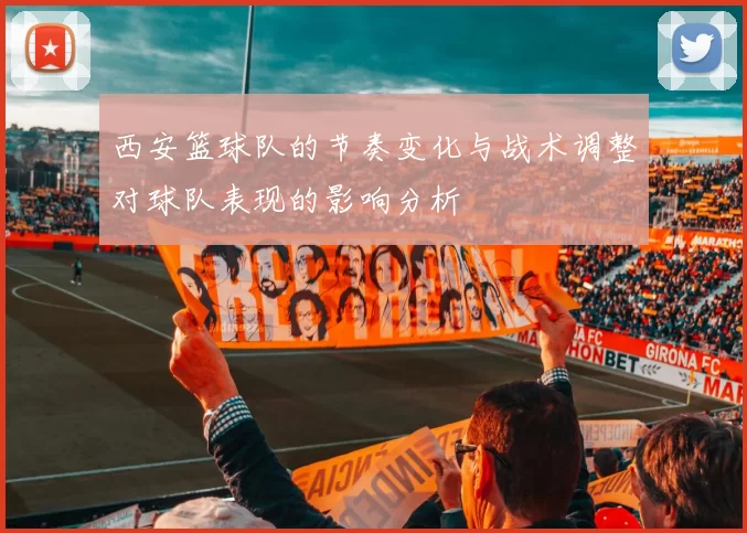 西安篮球队的节奏变化与战术调整对球队表现的影响分析