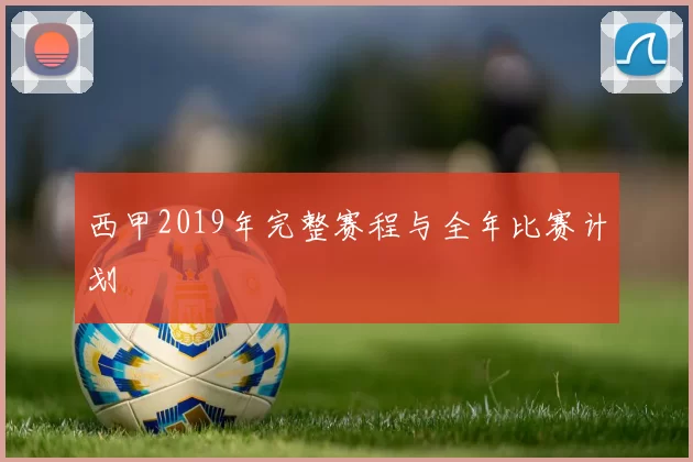 西甲2019年完整赛程与全年比赛计划