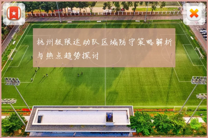 杭州极限运动队区域防守策略解析与热点趋势探讨
