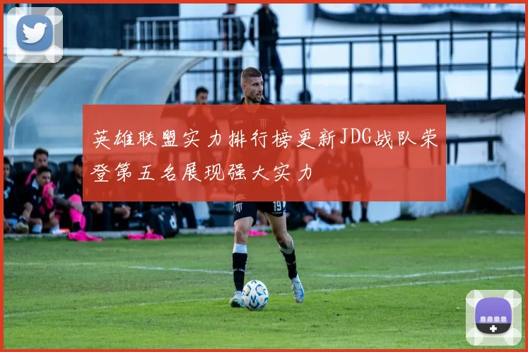 英雄联盟实力排行榜更新JDG战队荣登第五名展现强大实力