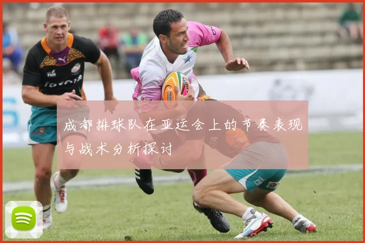 成都排球队在亚运会上的节奏表现与战术分析探讨
