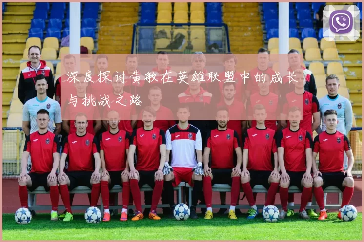 深度探讨黄敏在英雄联盟中的成长与挑战之路