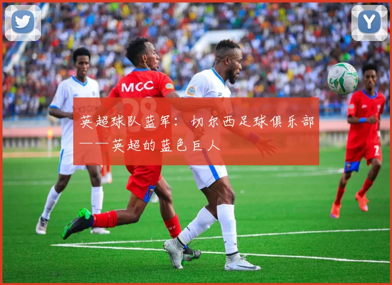 英超球队蓝军：切尔西足球俱乐部——英超的蓝色巨人