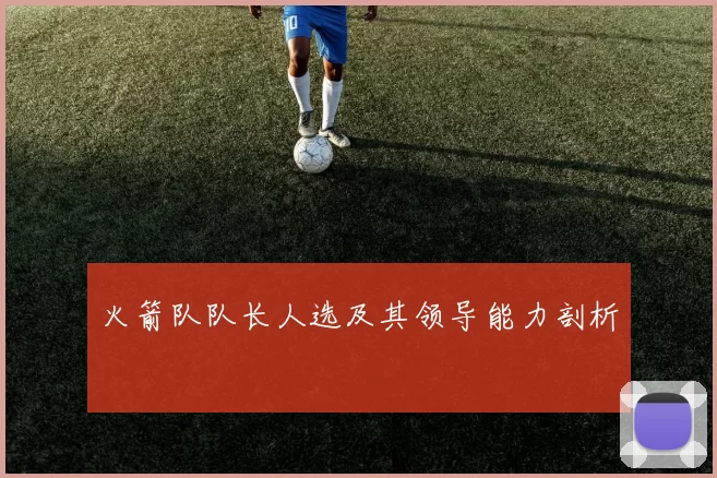 火箭队队长人选及其领导能力剖析