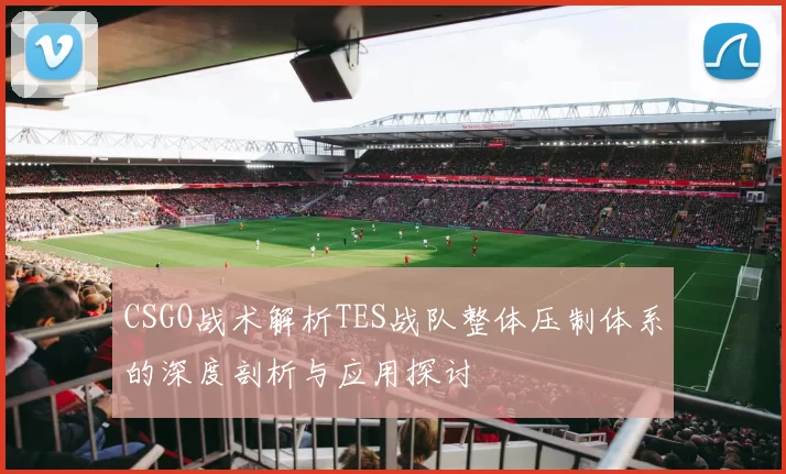 CSGO战术解析TES战队整体压制体系的深度剖析与应用探讨