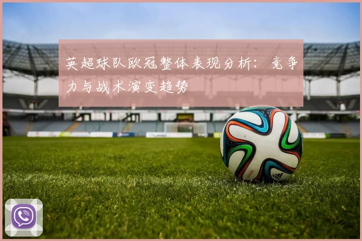 英超球队欧冠整体表现分析：竞争力与战术演变趋势