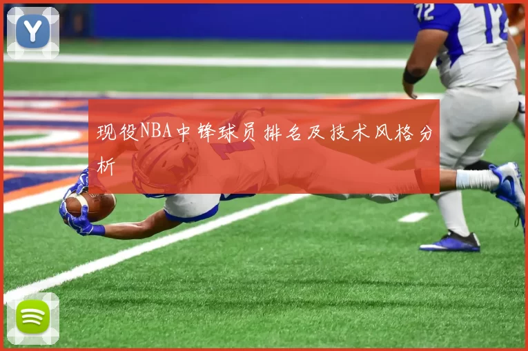 现役NBA中锋球员排名及技术风格分析